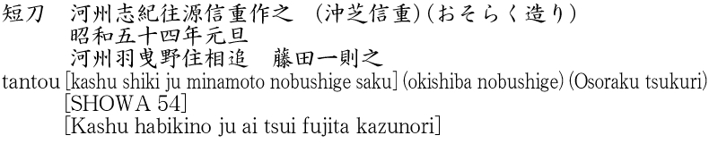 短刀　河州志紀往源信重作之　(沖芝信重) (おそらく造り)　　　昭和五十四年元旦　　　河州羽曵野住相追　藤田一則之商品名