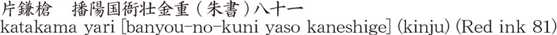 片鎌槍　播陽国衙壮金重 (朱書)八十一商品名